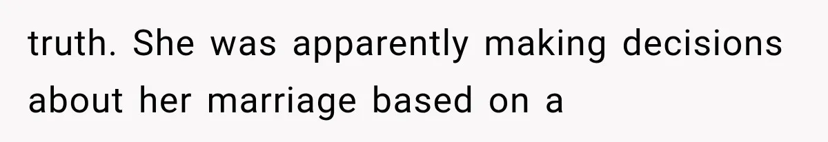 truth. She was apparently making decisions about her marriage based on a