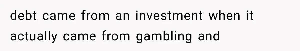 debt came from an investment when it actually came from gambling and