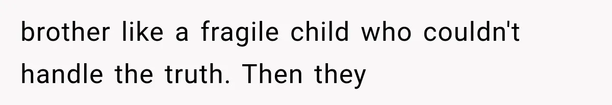 brother like a fragile child who couldn't handle the truth. Then they