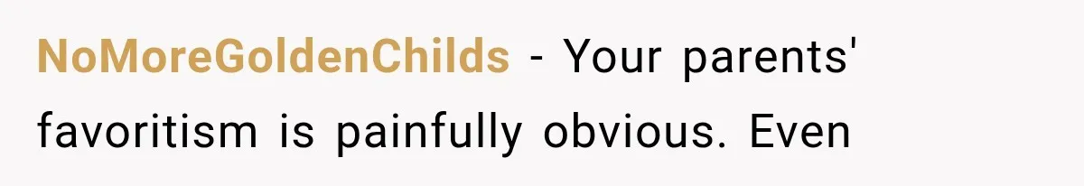 NoMoreGoldenChilds − Your parents' favoritism is painfully obvious. Even