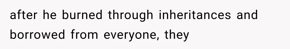 after he burned through inheritances and borrowed from everyone, they