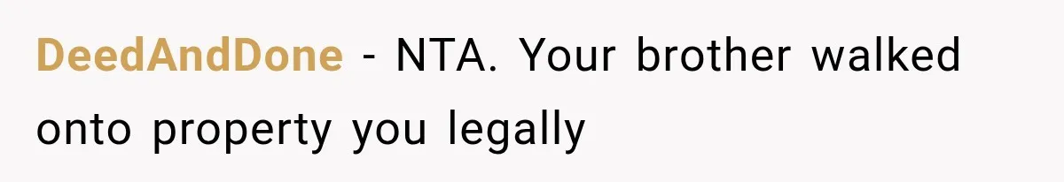 DeedAndDone − NTA. Your brother walked onto property you legally