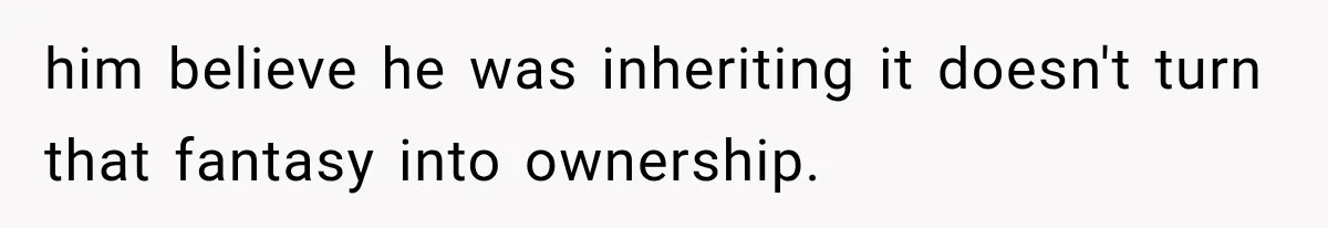 him believe he was inheriting it doesn't turn that fantasy into ownership.