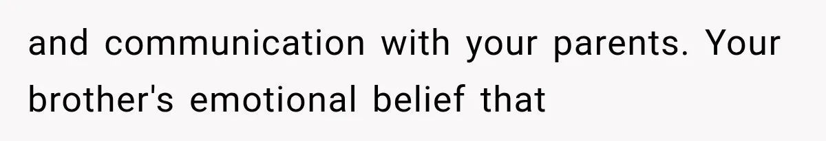 and communication with your parents. Your brother's emotional belief that