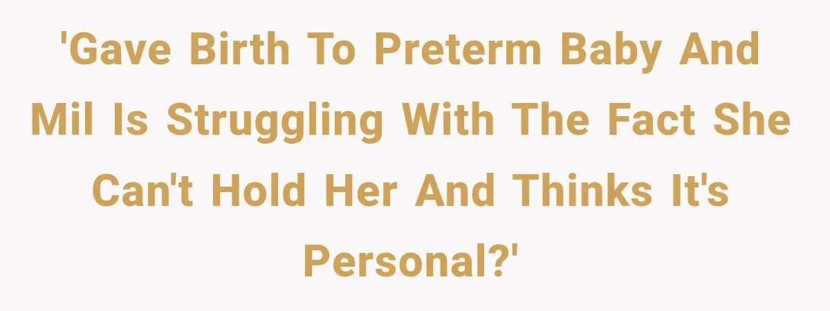 'Gave birth to preterm baby and MIL is struggling with the fact she can't hold her and thinks it's personal?'