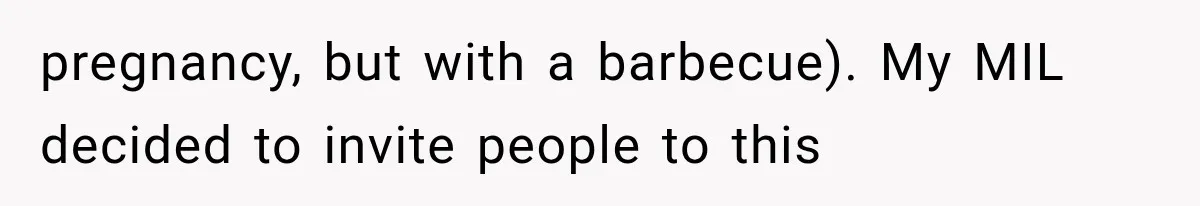 pregnancy, but with a barbecue). My MIL decided to invite people to this