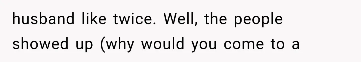 husband like twice. Well, the people showed up (why would you come to a