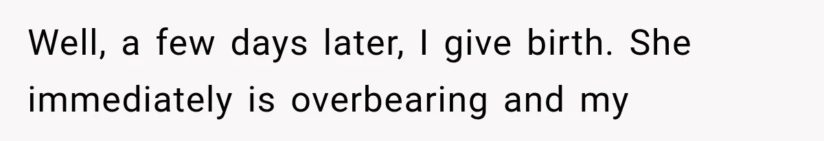 Well, a few days later, I give birth. She immediately is overbearing and my