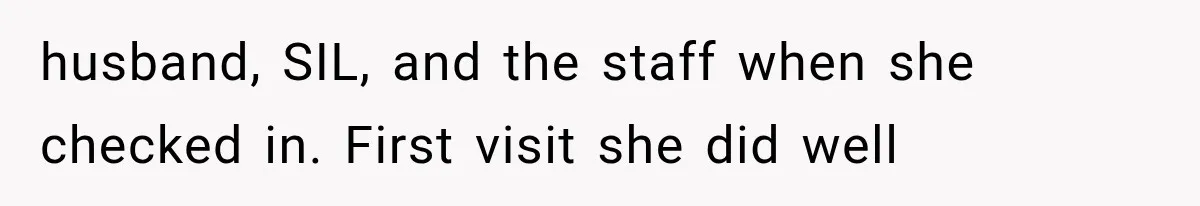 husband, SIL, and the staff when she checked in. First visit she did well