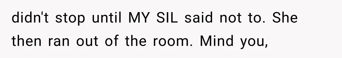 didn't stop until MY SIL said not to. She then ran out of the room. Mind you,