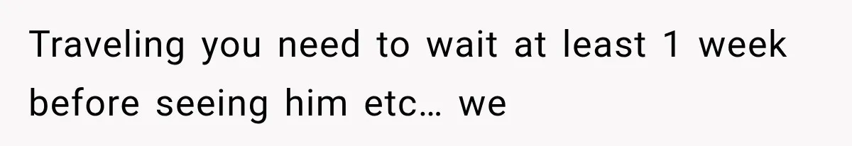 Traveling you need to wait at least 1 week before seeing him etc… we