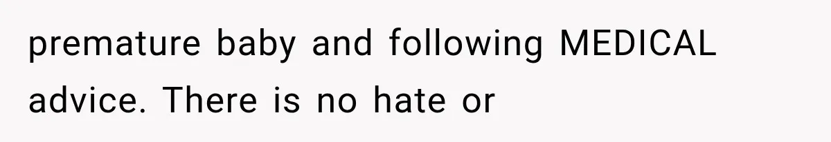 premature baby and following MEDICAL advice. There is no hate or