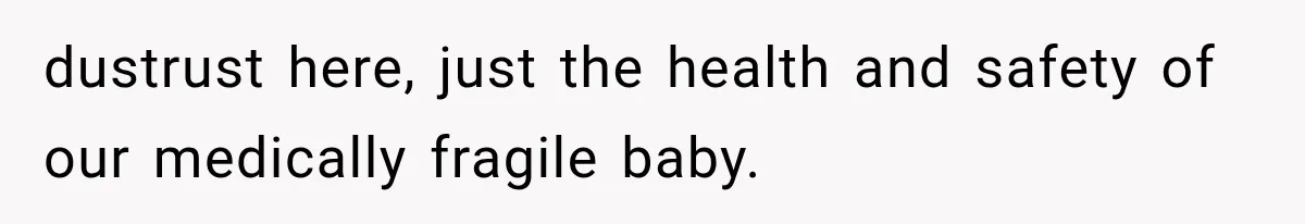 dustrust here, just the health and safety of our medically fragile baby.