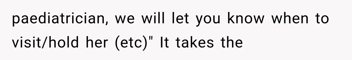 paediatrician, we will let you know when to visit/hold her (etc)" It takes the