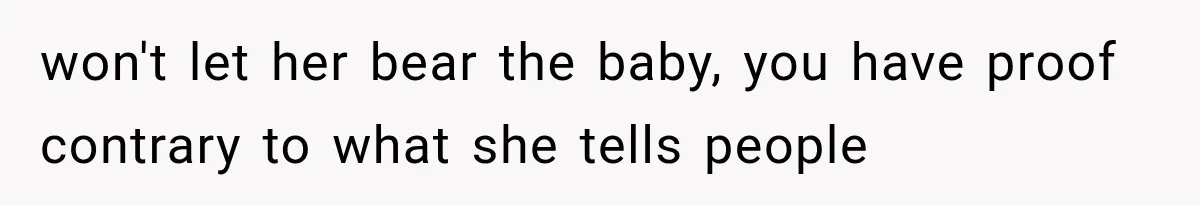 won't let her bear the baby, you have proof contrary to what she tells people