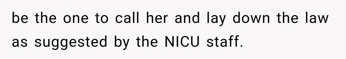 be the one to call her and lay down the law as suggested by the NICU staff.