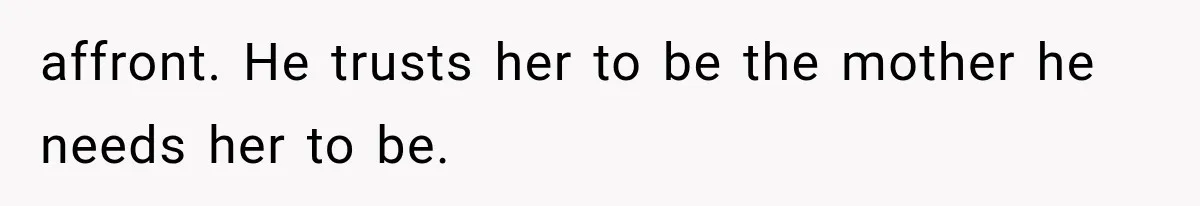 affront. He trusts her to be the mother he needs her to be.