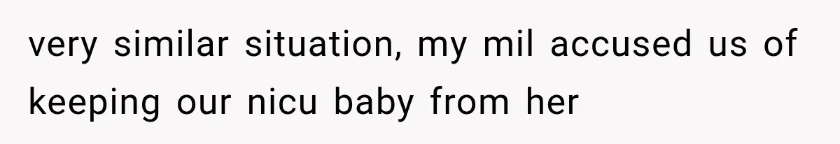 very similar situation, my mil accused us of keeping our nicu baby from her