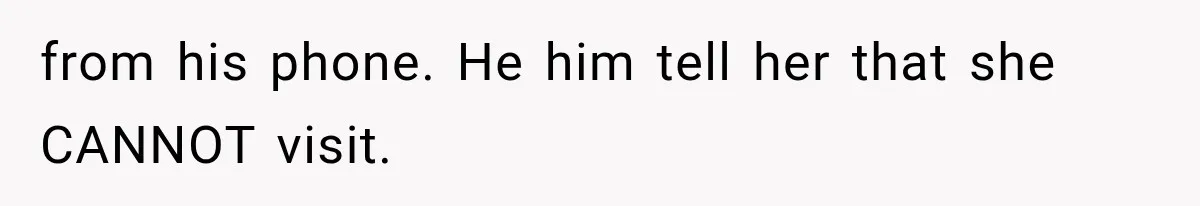 from his phone. He him tell her that she CANNOT visit.