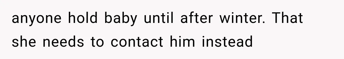 anyone hold baby until after winter. That she needs to contact him instead
