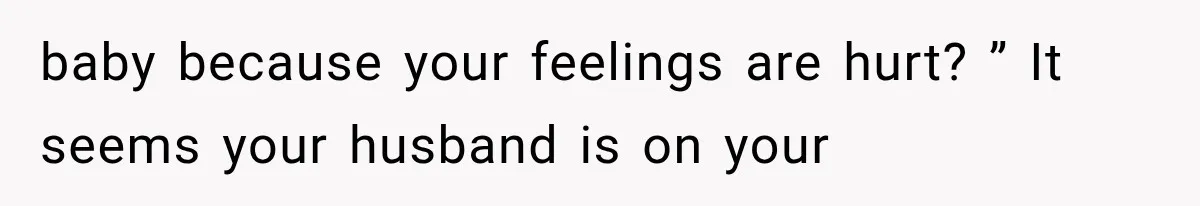baby because your feelings are hurt? ” It seems your husband is on your