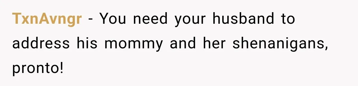 TxnAvngr − You need your husband to address his mommy and her shenanigans, pronto!