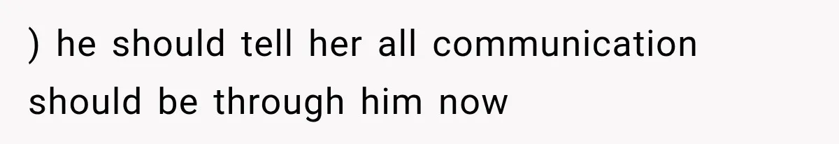 ) he should tell her all communication should be through him now