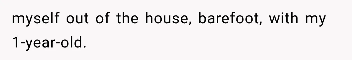 Mom Gets Locked Outside Barefoot With Her Toddler, Then MIL Refuses the Spare Key Because She Hasn’t Showered myself out of the house, barefoot, with my 1-year-old.