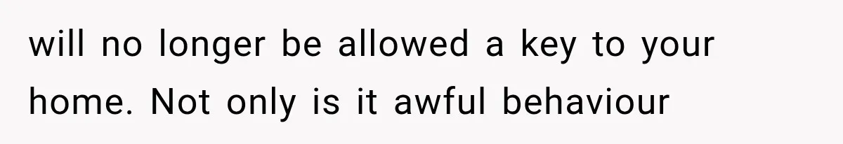 Mom Gets Locked Outside Barefoot With Her Toddler, Then MIL Refuses the Spare Key Because She Hasn’t Showered will no longer be allowed a key to your home. Not only is it awful behaviour