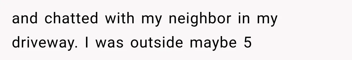 Mom Gets Locked Outside Barefoot With Her Toddler, Then MIL Refuses the Spare Key Because She Hasn’t Showered and chatted with my neighbor in my driveway. I was outside maybe 5