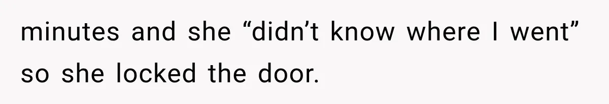 Mom Gets Locked Outside Barefoot With Her Toddler, Then MIL Refuses the Spare Key Because She Hasn’t Showered minutes and she “didn’t know where I went” so she locked the door.