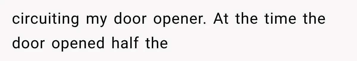 Mom Gets Locked Outside Barefoot With Her Toddler, Then MIL Refuses the Spare Key Because She Hasn’t Showered circuiting my door opener. At the time the door opened half the