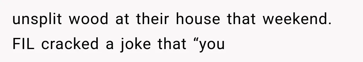 Mom Gets Locked Outside Barefoot With Her Toddler, Then MIL Refuses the Spare Key Because She Hasn’t Showered unsplit wood at their house that weekend. FIL cracked a joke that “you