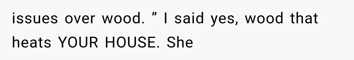 Mom Gets Locked Outside Barefoot With Her Toddler, Then MIL Refuses the Spare Key Because She Hasn’t Showered issues over wood. ” I said yes, wood that heats YOUR HOUSE. She