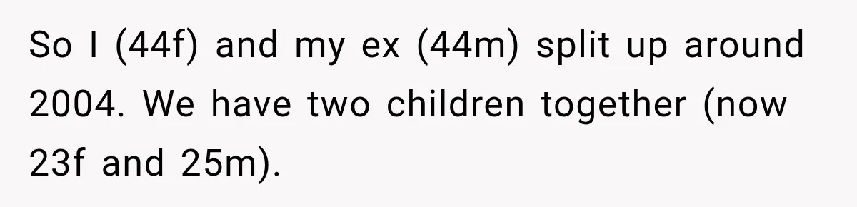So I (44f) and my ex (44m) split up around 2004. We have two children together (now 23f and 25m).