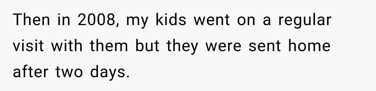 Then in 2008, my kids went on a regular visit with them but they were sent home after two days.