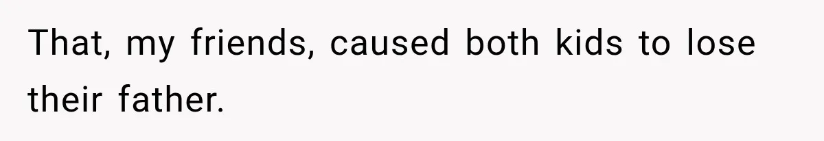 That, my friends, caused both kids to lose their father.