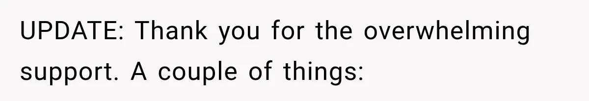 UPDATE: Thank you for the overwhelming support. A couple of things: