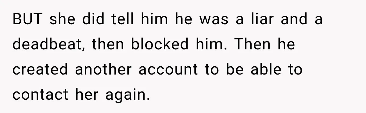 BUT she did tell him he was a liar and a deadbeat, then blocked him. Then he created another account to be able to contact her again.