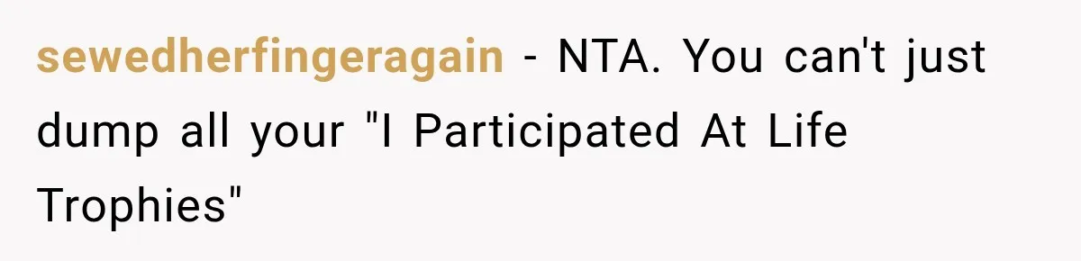 sewedherfingeragain − NTA. You can't just dump all your "I Participated At Life Trophies"