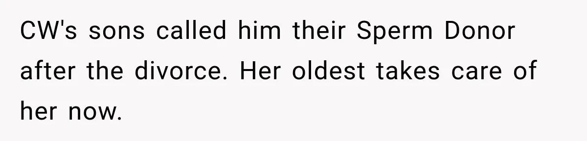 CW's sons called him their Sperm Donor after the divorce. Her oldest takes care of her now.