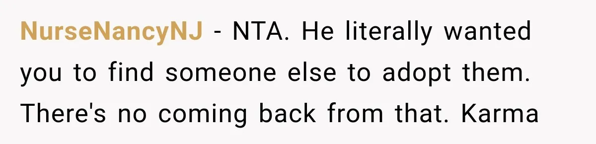 NurseNancyNJ − NTA. He literally wanted you to find someone else to adopt them. There's no coming back from that. Karma