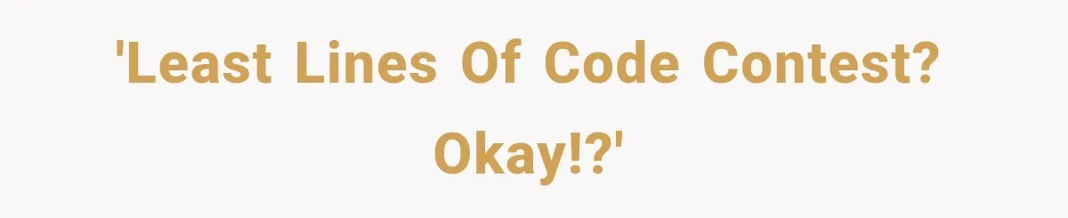 'Least lines of code contest? okay!?'