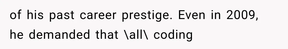 of his past career prestige. Even in 2009, he demanded that \all\ coding
