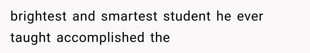 brightest and smartest student he ever taught accomplished the