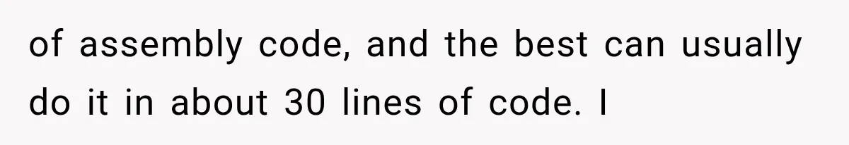of assembly code, and the best can usually do it in about 30 lines of code. I