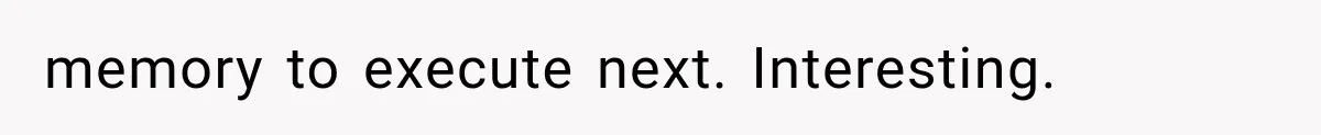 memory to execute next. Interesting.