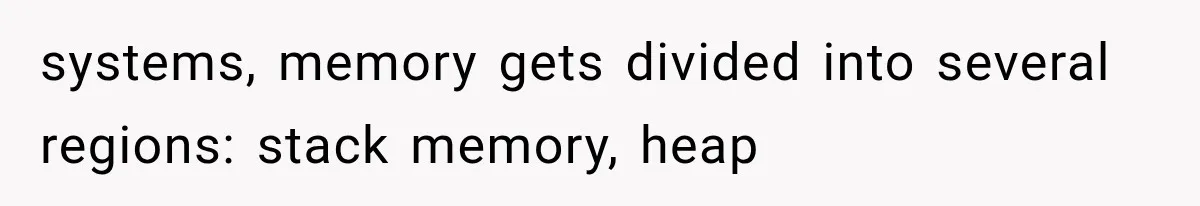 systems, memory gets divided into several regions: stack memory, heap