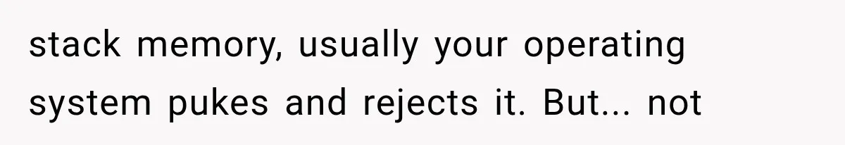 stack memory, usually your operating system pukes and rejects it. But... not