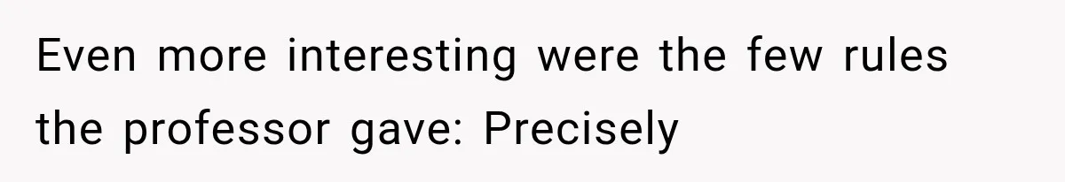 Even more interesting were the few rules the professor gave: Precisely